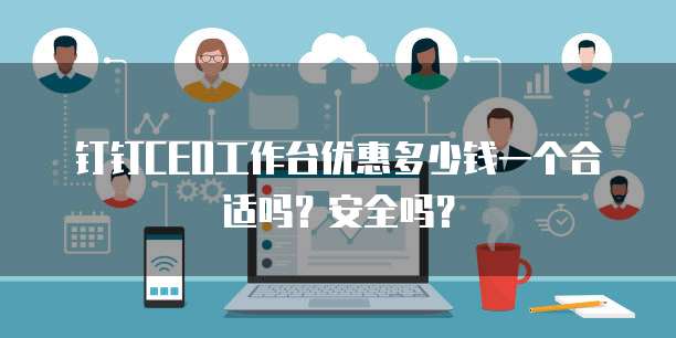 钉钉CEO工作台优惠多少钱一个合适吗?安全吗?