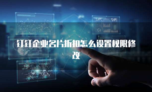 钉钉企业名片折扣怎么设置权限修改