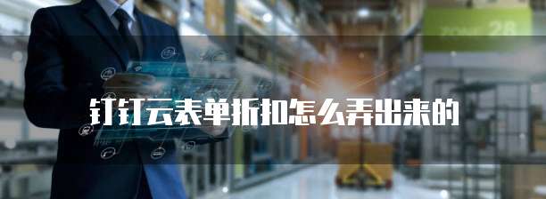 钉钉云表单折扣怎么弄出来的