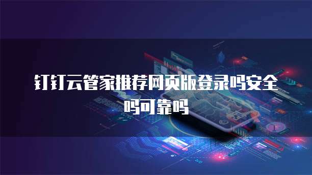 钉钉云管家推荐网页版登录吗安全吗可靠吗