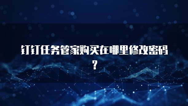 钉钉任务管家购买在哪里修改密码？