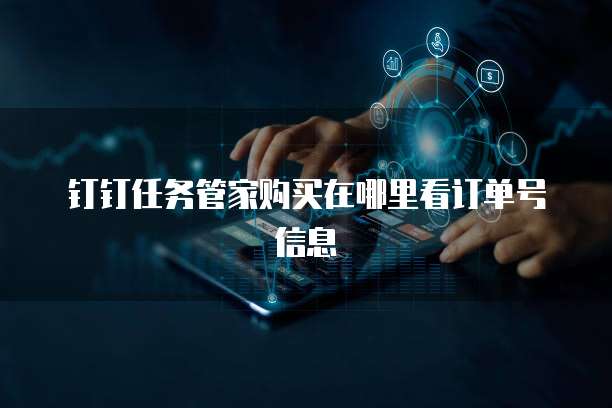 钉钉任务管家购买在哪里看订单号信息