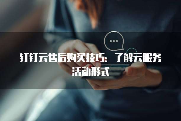 钉钉云售后购买技巧：了解云服务活动形式