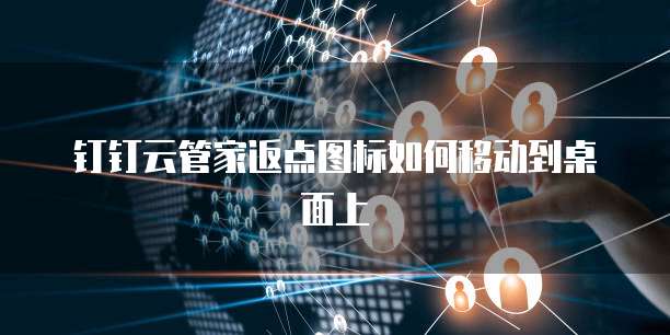 钉钉云管家返点图标如何移动到桌面上