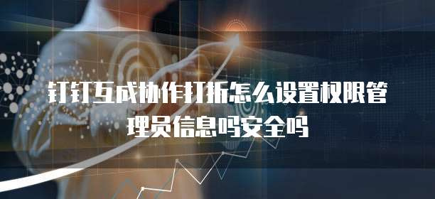 钉钉互成协作打折怎么设置权限管理员信息吗安全吗