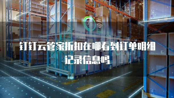 钉钉云管家折扣在哪看到订单明细记录信息吗