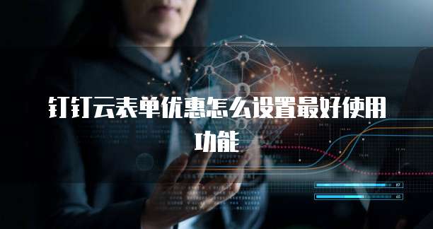 钉钉云表单优惠怎么设置最好使用功能