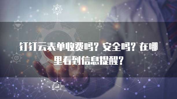 钉钉云表单收费吗?安全吗?在哪里看到信息提醒?