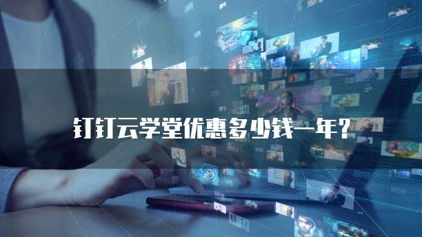 钉钉云学堂优惠多少钱一年?