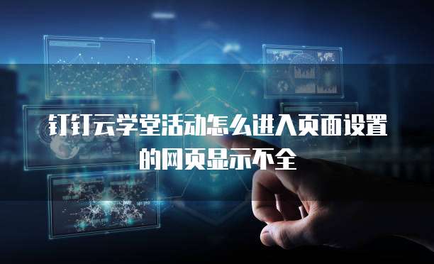 钉钉云学堂活动怎么进入页面设置的网页显示不全