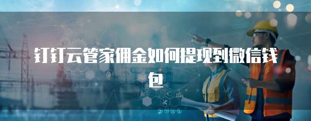 钉钉云管家佣金如何提现到微信钱包