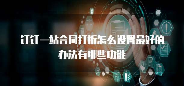 钉钉一站合同打折怎么设置最好的办法有哪些功能