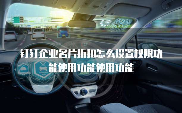 钉钉企业名片折扣怎么设置权限功能使用功能使用功能