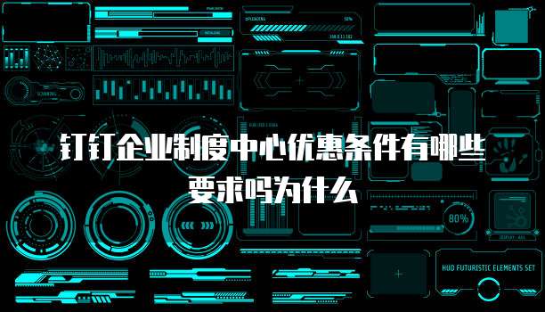 钉钉企业制度中心优惠条件有哪些要求吗为什么
