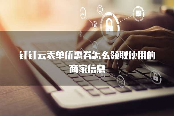 钉钉云表单优惠券怎么领取使用的商家信息