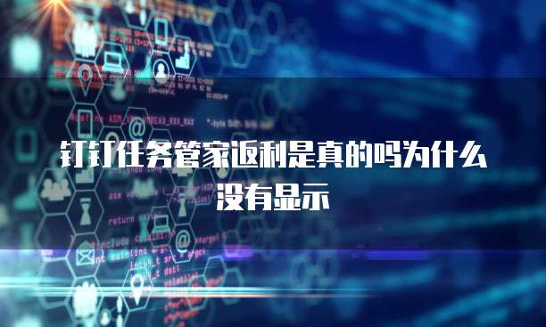 钉钉任务管家返利是真的吗为什么没有显示