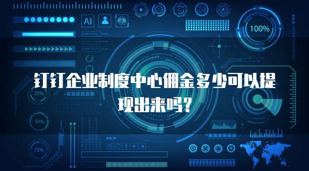 钉钉企业制度中心佣金多少可以提现出来吗？