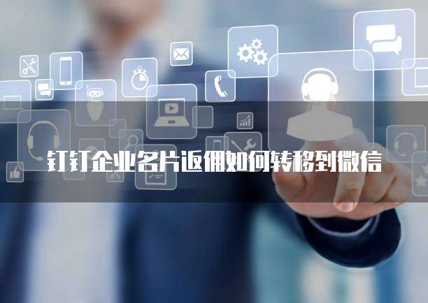 钉钉企业名片返佣如何转移到微信