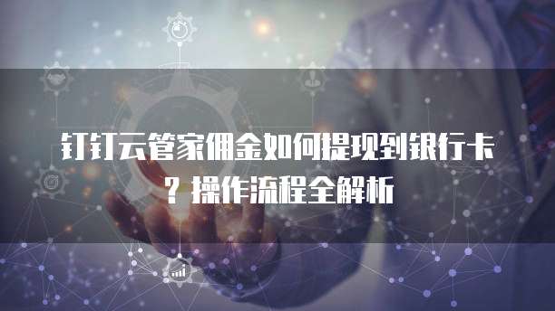 钉钉云管家佣金如何提现到银行卡?操作流程全解析