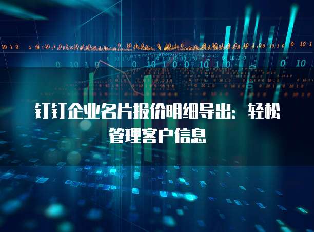 钉钉企业名片报价明细导出:轻松管理客户信息