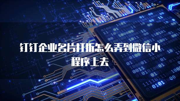 钉钉企业名片打折怎么弄到微信小程序上去