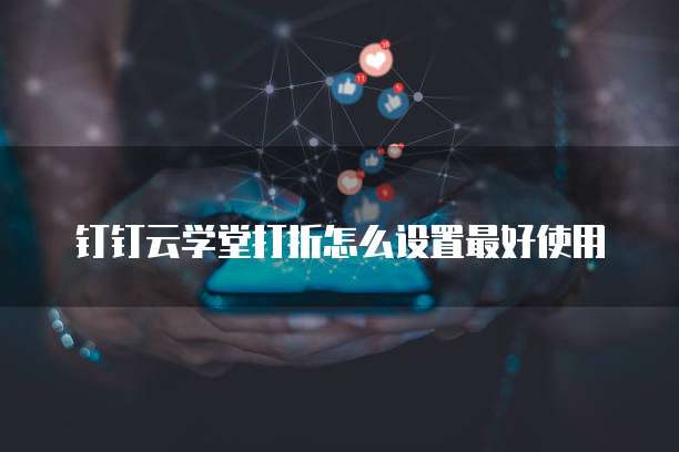 钉钉云学堂打折怎么设置最好使用