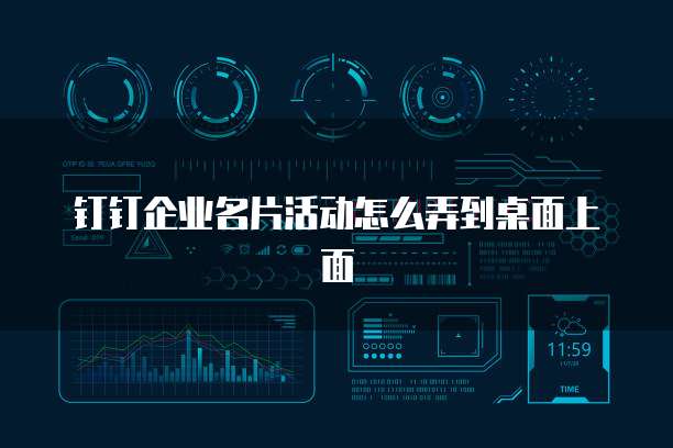 钉钉企业名片活动怎么弄到桌面上面