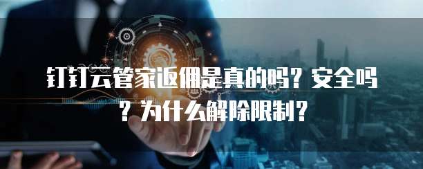 钉钉云管家返佣是真的吗?安全吗?为什么解除限制?