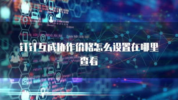 钉钉互成协作价格怎么设置在哪里查看