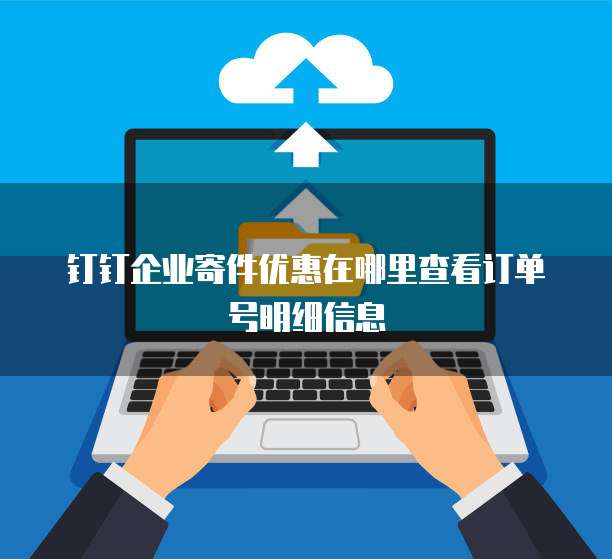 钉钉企业寄件优惠在哪里查看订单号明细信息