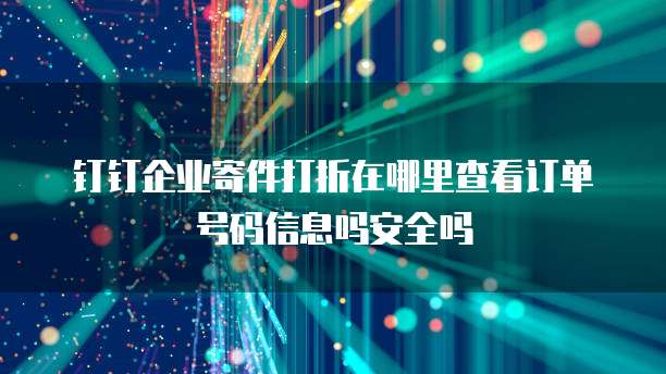 钉钉企业寄件打折在哪里查看订单号码信息吗安全吗