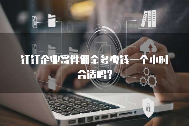 钉钉企业寄件佣金多少钱一个小时合适吗？