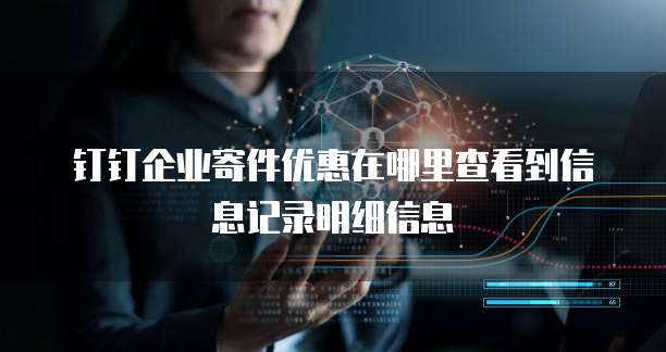 钉钉企业寄件优惠在哪里查看到信息记录明细信息