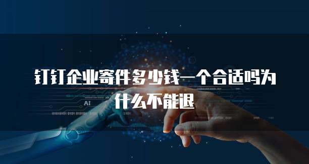 钉钉企业寄件多少钱一个合适吗为什么不能退