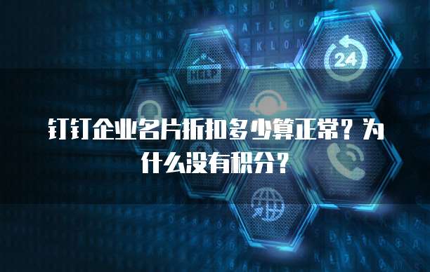 钉钉企业名片折扣多少算正常？为什么没有积分？