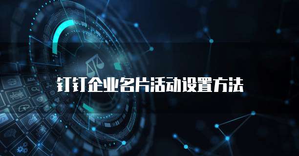 钉钉企业名片活动设置方法
