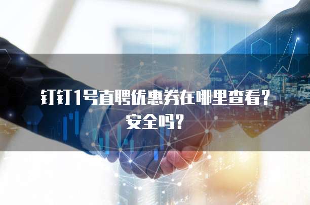 钉钉1号直聘优惠券在哪里查看?安全吗?