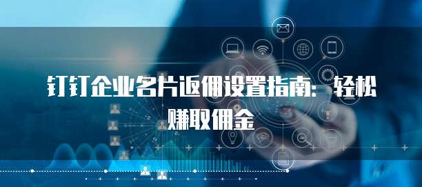 钉钉企业名片返佣设置指南:轻松赚取佣金