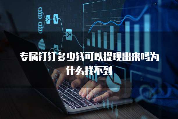 专属钉钉多少钱可以提现出来吗为什么找不到