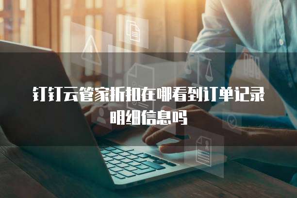 钉钉云管家折扣在哪看到订单记录明细信息吗