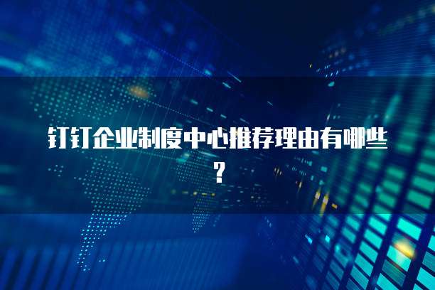 钉钉企业制度中心推荐理由有哪些?