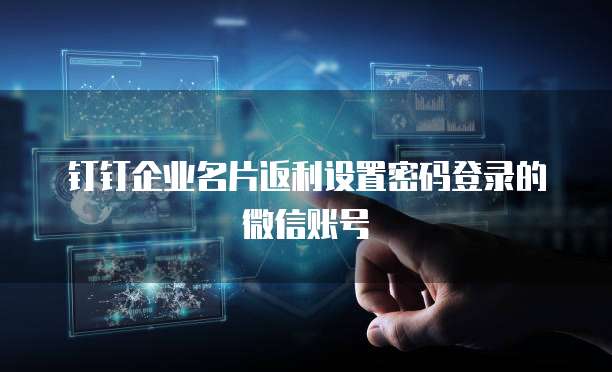 钉钉企业名片返利设置密码登录的微信账号