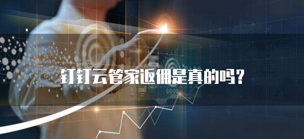 钉钉云管家返佣是真的吗?