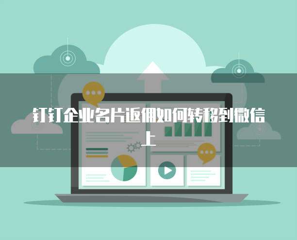 钉钉企业名片返佣如何转移到微信上