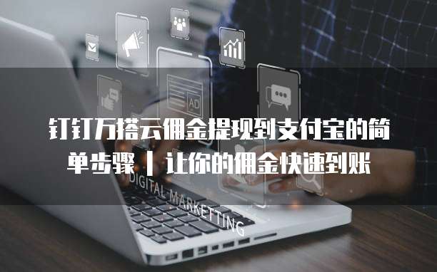 钉钉万搭云佣金提现到支付宝的简单步骤 | 让你的佣金快速到账