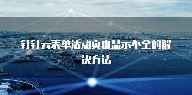 钉钉云表单活动页面显示不全的解决方法