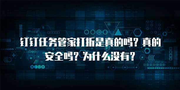 钉钉任务管家打折是真的吗?真的安全吗?为什么没有?