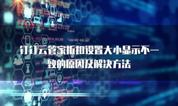 钉钉云管家折扣设置大小显示不一致的原因及解决方法