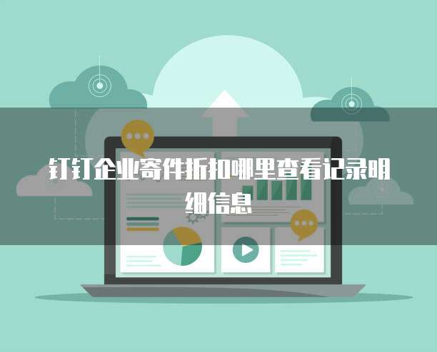 钉钉企业寄件折扣哪里查看记录明细信息
