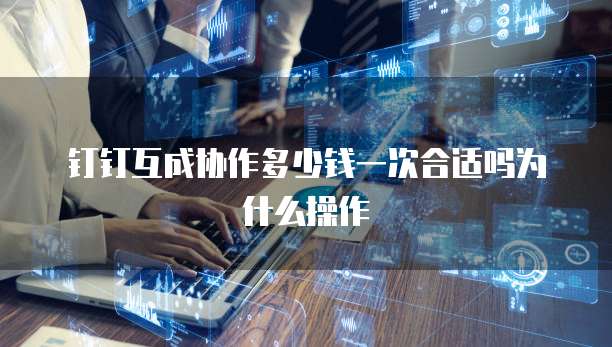 钉钉互成协作多少钱一次合适吗为什么操作